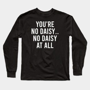 You're No Daisy. No Daisy At All Long Sleeve T-Shirt